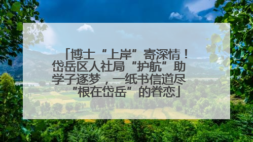 博士“上岸”寄深情！岱岳区人社局“护航”助学子逐梦，一纸书信道尽“根在岱岳”的眷恋