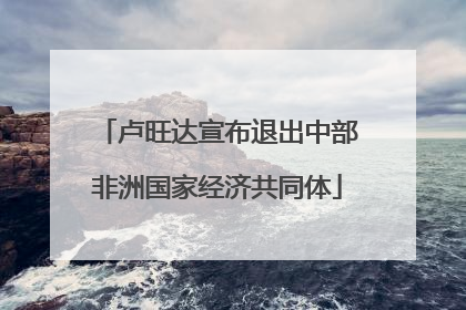 卢旺达宣布退出中部非洲国家经济共同体