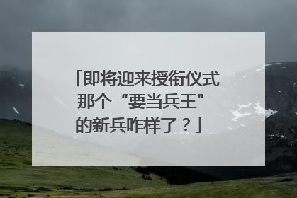 即将迎来授衔仪式 那个“要当兵王”的新兵咋样了？