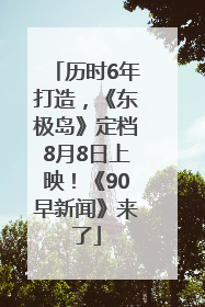 历时6年打造，《东极岛》定档8月8日上映！《90早新闻》来了