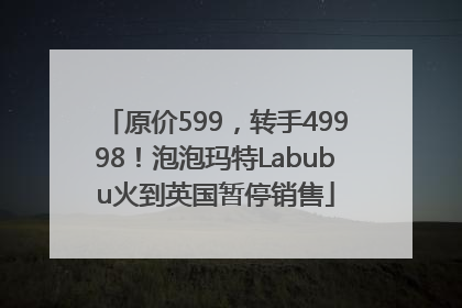 原价599，转手49998！泡泡玛特Labubu火到英国暂停销售