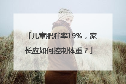 儿童肥胖率19%，家长应如何控制体重？