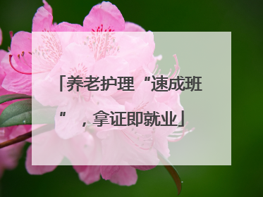 养老护理“速成班”，拿证即就业