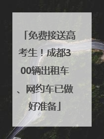 免费接送高考生！成都300辆出租车、网约车已做好准备