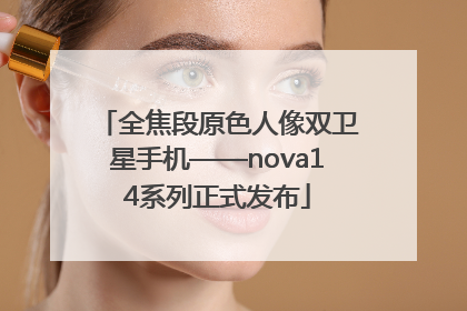 全焦段原色人像双卫星手机——nova14系列正式发布