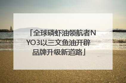 全球磷虾油领航者NYO3以三文鱼油开辟品牌升级新道路
