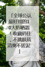 全球公认最好用的10大防晒霜！收藏码住，不挑肤质清爽不搓泥