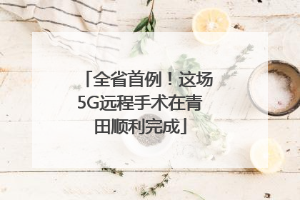 全省首例！这场5G远程手术在青田顺利完成