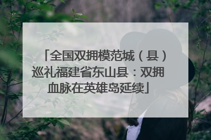 全国双拥模范城（县）巡礼福建省东山县：双拥血脉在英雄岛延续
