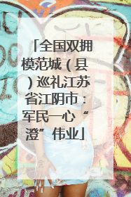 全国双拥模范城（县）巡礼江苏省江阴市：军民一心“澄”伟业