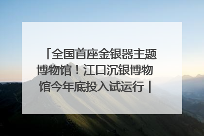 全国首座金银器主题博物馆！江口沉银博物馆今年底投入试运行｜万千气象看四川