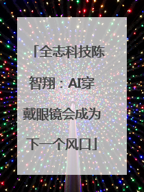 全志科技陈智翔：AI穿戴眼镜会成为下一个风口