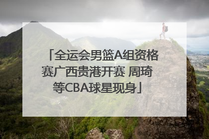 全运会男篮A组资格赛广西贵港开赛 周琦等CBA球星现身