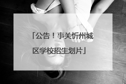 公告！事关忻州城区学校招生划片