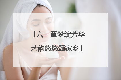 六一童梦绽芳华 艺韵悠悠颂家乡