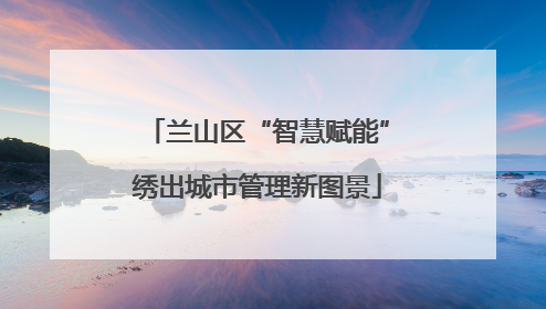 兰山区“智慧赋能”绣出城市管理新图景