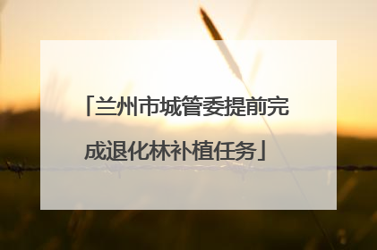 兰州市城管委提前完成退化林补植任务