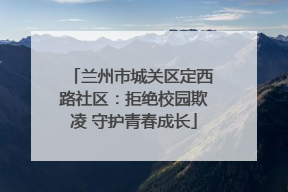 兰州市城关区定西路社区：拒绝校园欺凌 守护青春成长