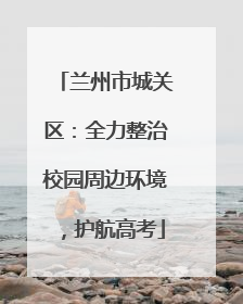 兰州市城关区：全力整治校园周边环境，护航高考