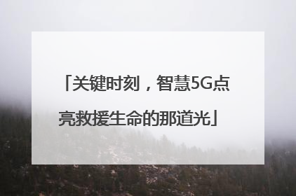 关键时刻，智慧5G点亮救援生命的那道光