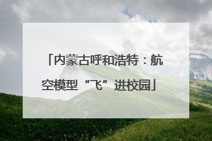 内蒙古呼和浩特：航空模型“飞”进校园