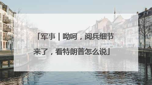 军事｜呦呵，阅兵细节来了，看特朗普怎么说