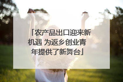 农产品出口迎来新机遇 为返乡创业青年提供了新舞台