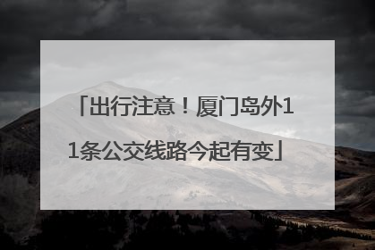 出行注意！厦门岛外11条公交线路今起有变