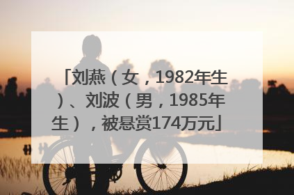 刘燕（女，1982年生）、刘波（男，1985年生），被悬赏174万元