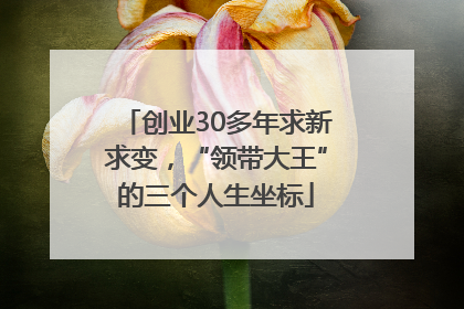 创业30多年求新求变，“领带大王”的三个人生坐标