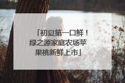 初夏第一口鲜！绿之源家庭农场苹果桃新鲜上市