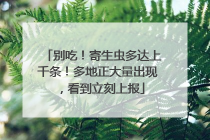 别吃！寄生虫多达上千条！多地正大量出现，看到立刻上报