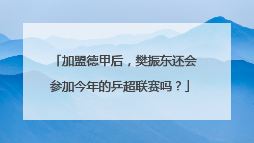 加盟德甲后，樊振东还会参加今年的乒超联赛吗？