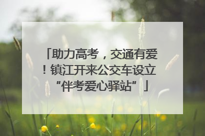 助力高考，交通有爱！镇江开来公交车设立“伴考爱心驿站”