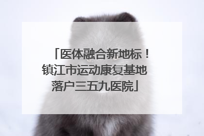 医体融合新地标！镇江市运动康复基地落户三五九医院