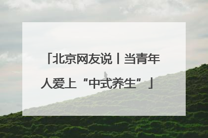 北京网友说丨当青年人爱上“中式养生”