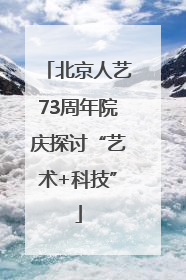 北京人艺73周年院庆探讨“艺术+科技”