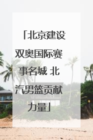 北京建设双奥国际赛事名城 北汽男篮贡献力量