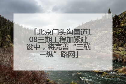 北京门头沟国道108三期工程加紧建设中，将完善“三横三纵”路网