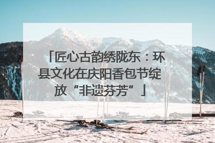 匠心古韵绣陇东：环县文化在庆阳香包节绽放“非遗芬芳”