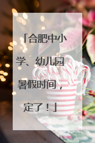 合肥中小学、幼儿园暑假时间，定了！