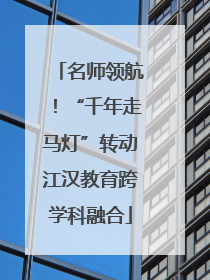 名师领航！“千年走马灯”转动江汉教育跨学科融合