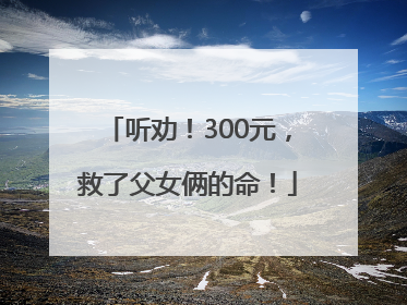 听劝！300元，救了父女俩的命！