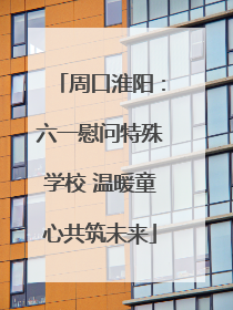 周口淮阳：六一慰问特殊学校 温暖童心共筑未来