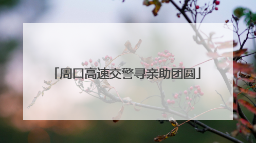 周口高速交警寻亲助团圆