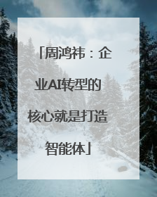 周鸿祎：企业AI转型的核心就是打造智能体