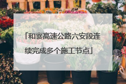 和襄高速公路六安段连续完成多个施工节点