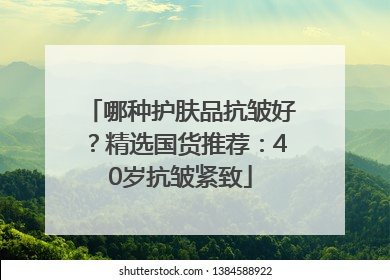 哪种护肤品抗皱好？精选国货推荐：40岁抗皱紧致