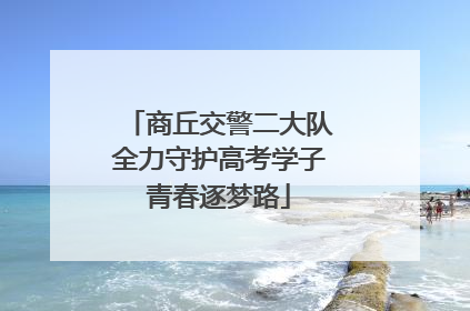 商丘交警二大队全力守护高考学子青春逐梦路