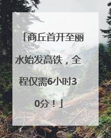 商丘首开至丽水始发高铁，全程仅需6小时30分！